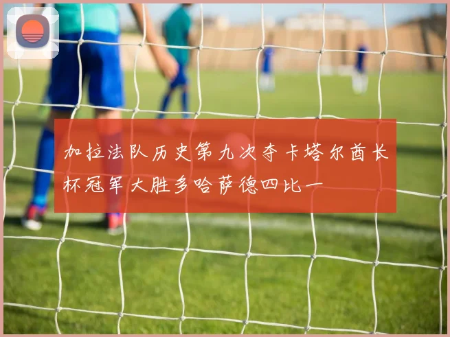 加拉法队历史第九次夺卡塔尔酋长杯冠军大胜多哈萨德四比一