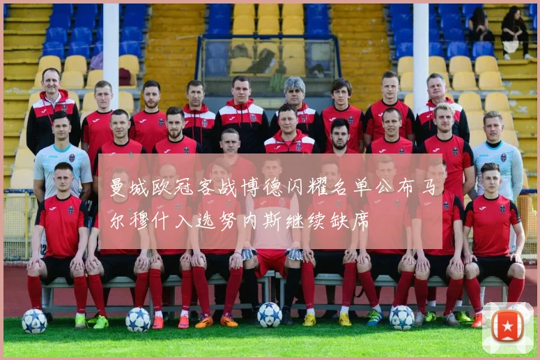 曼城欧冠客战博德闪耀名单公布马尔穆什入选努内斯继续缺席